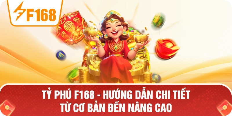Tỷ Phú F168 – Hướng Dẫn Chi Tiết Từ Cơ Bản Đến Nâng Cao Tỷ Phú F168 – Hướng Dẫn Chi Tiết Từ Cơ Bản Đến Nâng Cao